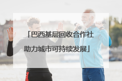 巴西基层回收合作社助力城市可持续发展